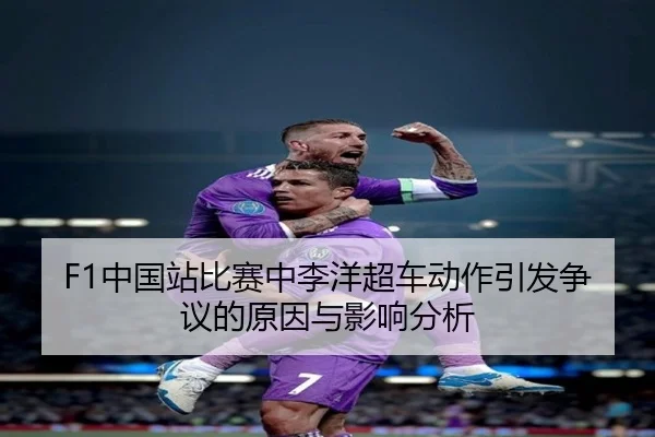 F1中国站比赛中李洋超车动作引发争议的原因与影响分析