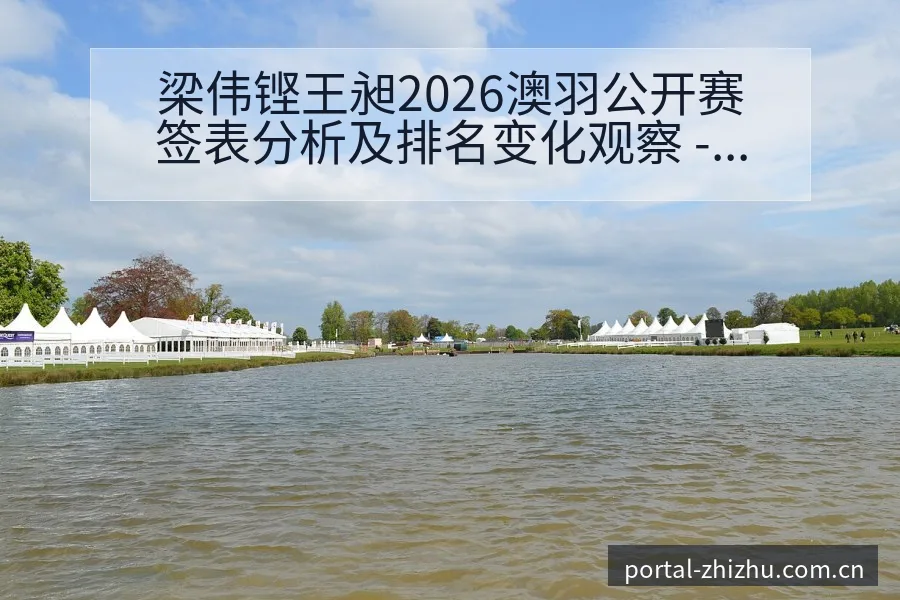 梁伟铿王昶2026澳羽公开赛签表分析及排名变化观察 - 蜘蛛直播