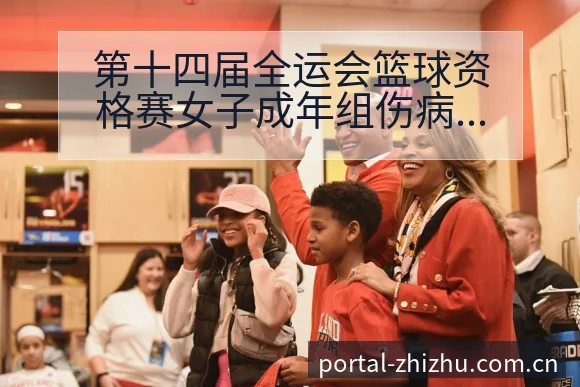 第十四届全运会篮球资格赛女子成年组伤病恢复对排名变化的影 - 蜘蛛直播