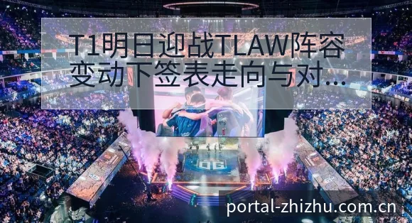 T1明日迎战TLAW阵容变动下签表走向与对阵分析 - 蜘蛛直播