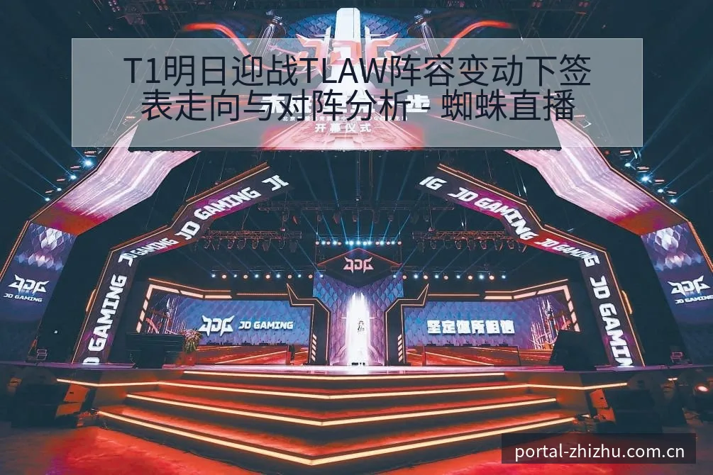T1明日迎战TLAW阵容变动下签表走向与对阵分析 - 蜘蛛直播