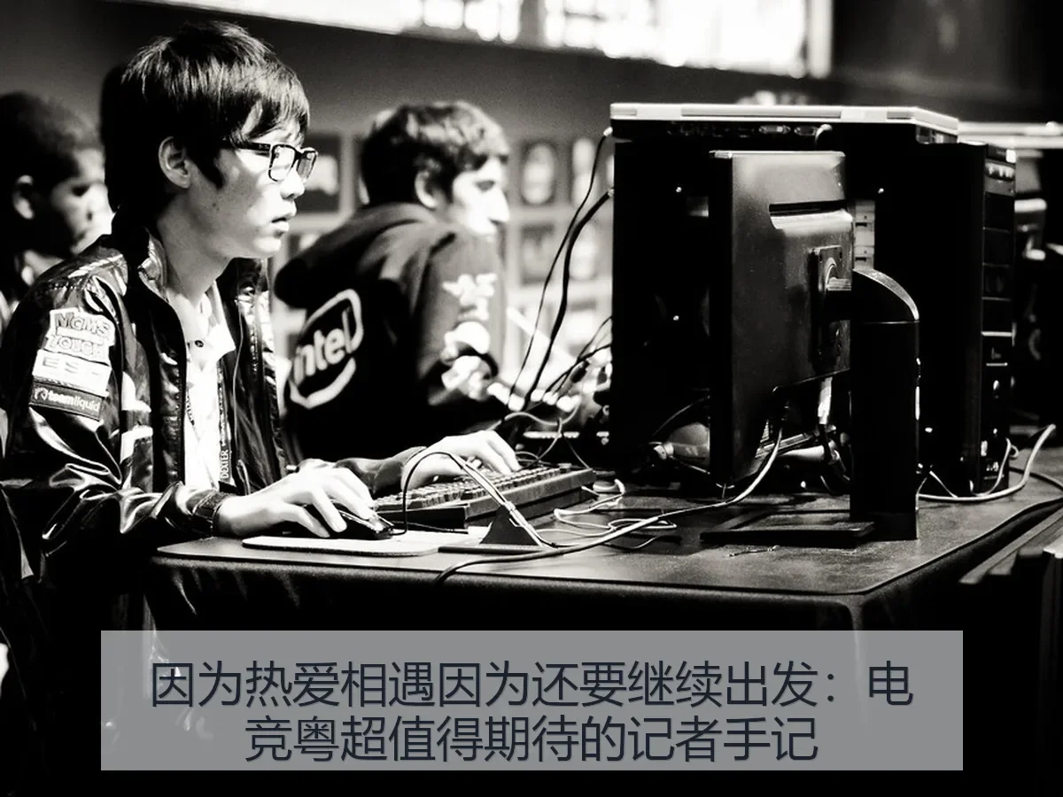 因为热爱相遇因为还要继续出发:电竞粤超值得期待的记者手记
