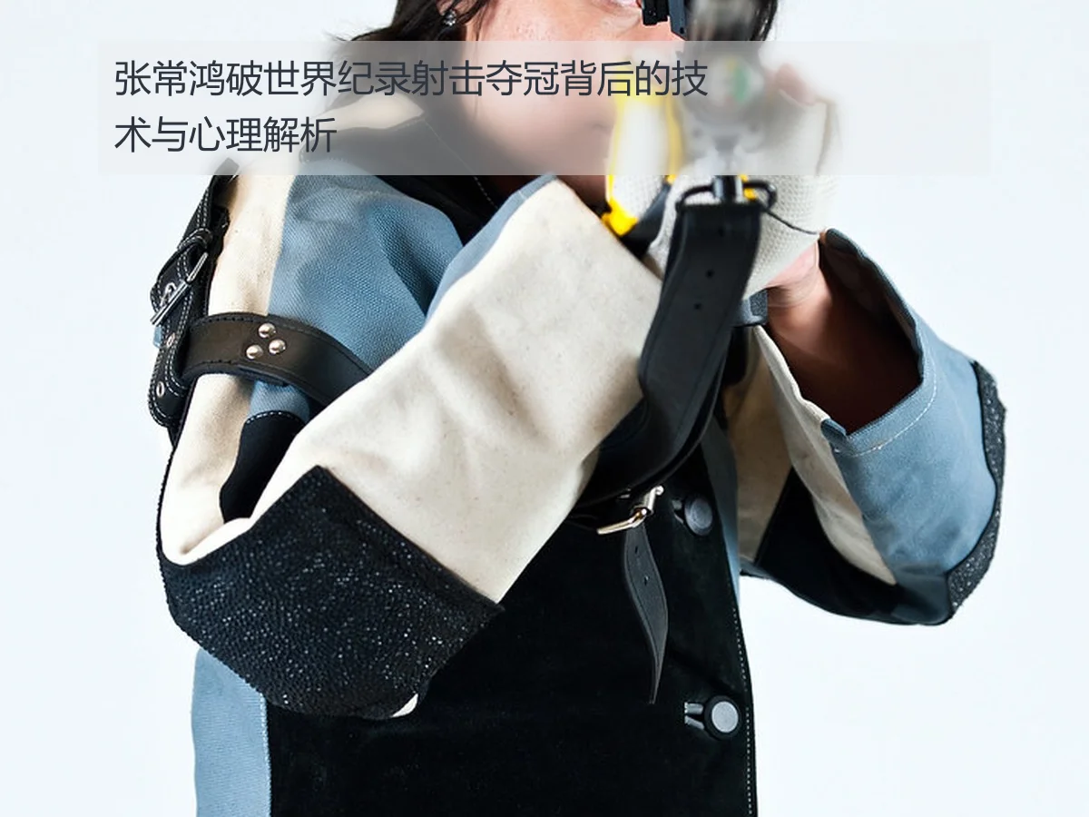张常鸿破世界纪录射击夺冠背后的技术与心理解析